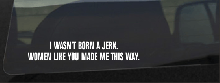 I Wasn't Born A Jerk. Women Like You Made Me This Way Decal.